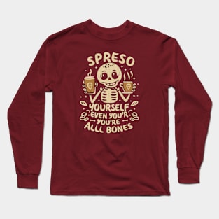 Espresso yourself, even if you're all bones Long Sleeve T-Shirt